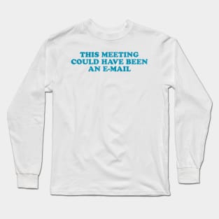 This meeting could have been an e-mail Long Sleeve T-Shirt